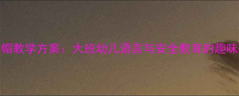 图片 小红帽教学方案：大班幼儿语言与安全教育的趣味融合