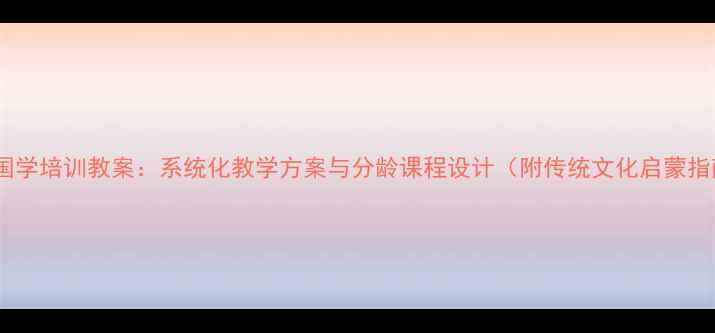 图片 少儿国学培训教案：系统化教学方案与分龄课程设计（附传统文化启蒙指南）2