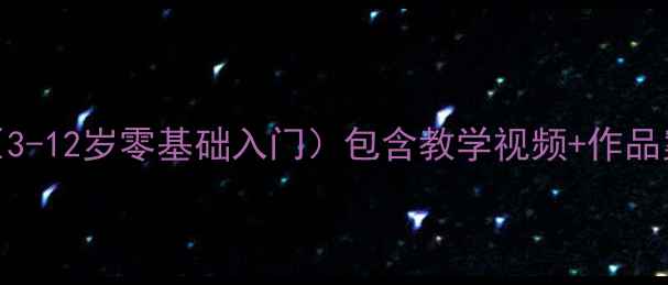 图片 少儿电脑绘画教案（3-12岁零基础入门）包含教学视频+作品案例的完整课程大纲
