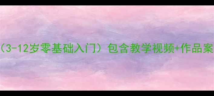 图片 少儿电脑绘画教案（3-12岁零基础入门）包含教学视频+作品案例的完整课程大纲2