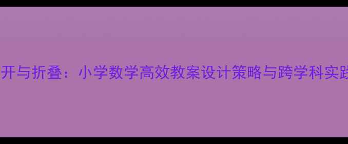 图片 展开与折叠：小学数学高效教案设计策略与跨学科实践1
