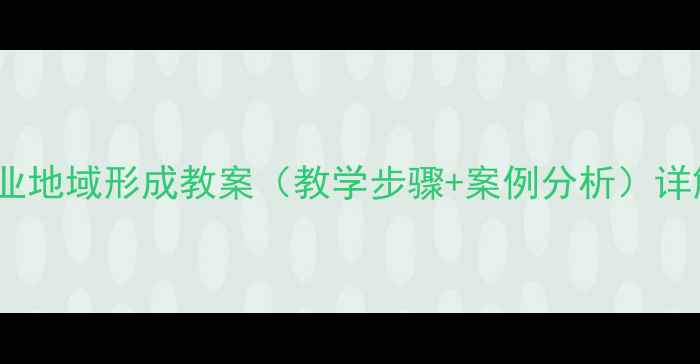 图片 工业地域形成教案（教学步骤+案例分析）详解1