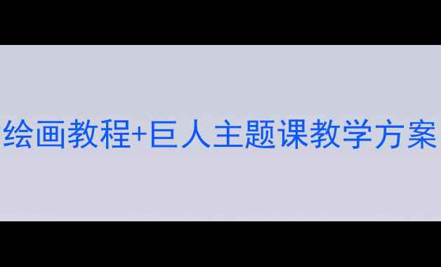 图片 巨人创意美术教案｜儿童绘画教程+巨人主题课教学方案（附步骤图+材料清单）1