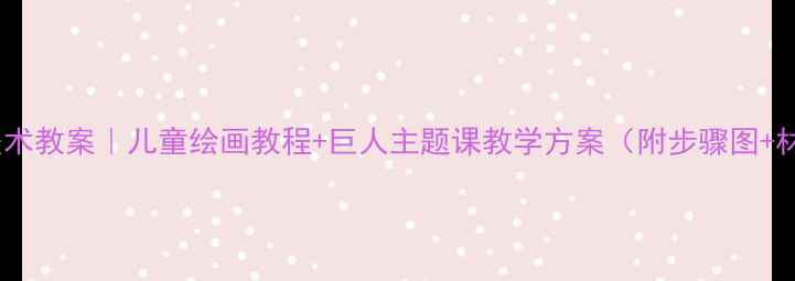 图片 巨人创意美术教案｜儿童绘画教程+巨人主题课教学方案（附步骤图+材料清单）2