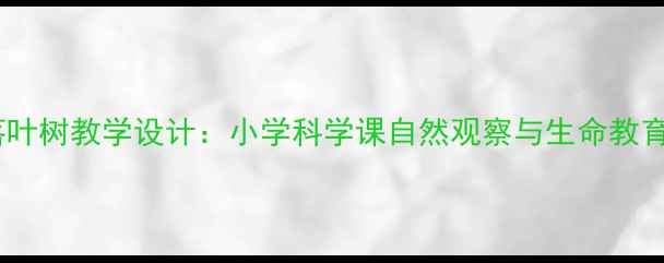 图片 常青树与落叶树教学设计：小学科学课自然观察与生命教育融合实践2