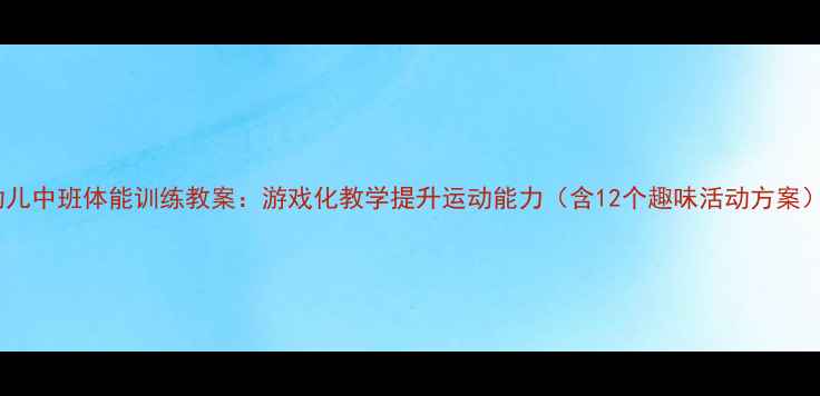 图片 幼儿中班体能训练教案：游戏化教学提升运动能力（含12个趣味活动方案）1
