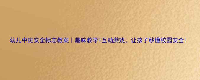 图片 幼儿中班安全标志教案｜趣味教学+互动游戏，让孩子秒懂校园安全！