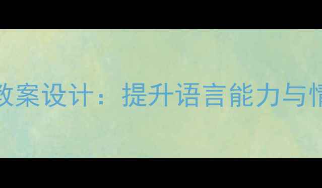 图片 幼儿儿歌语言教学教案设计：提升语言能力与情感表达的综合策略