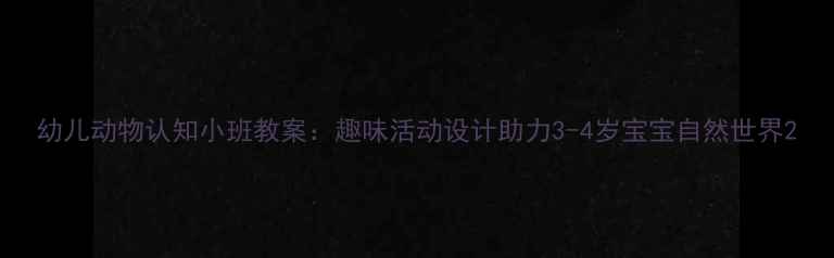 图片 幼儿动物认知小班教案：趣味活动设计助力3-4岁宝宝自然世界2