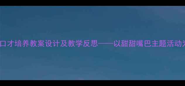 图片 幼儿口才培养教案设计及教学反思——以甜甜嘴巴主题活动为例1