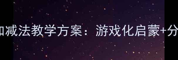 图片 幼儿园10以内加减法教学方案：游戏化启蒙+分龄训练全攻略2