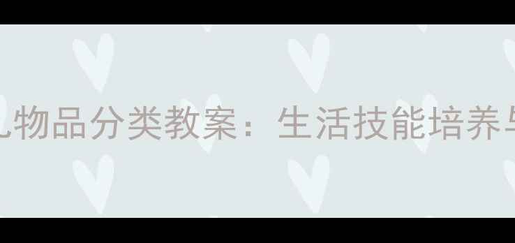 图片 幼儿园5-6岁幼儿物品分类教案：生活技能培养与教学实践指南1