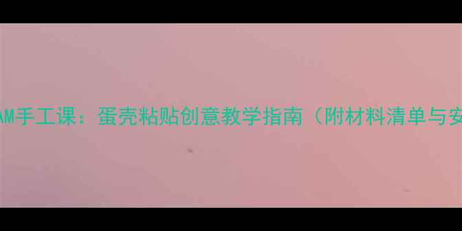 图片 幼儿园STEAM手工课：蛋壳粘贴创意教学指南（附材料清单与安全方案）1