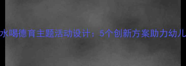 图片 幼儿园三个和尚没水喝德育主题活动设计：5个创新方案助力幼儿团队协作能力培养