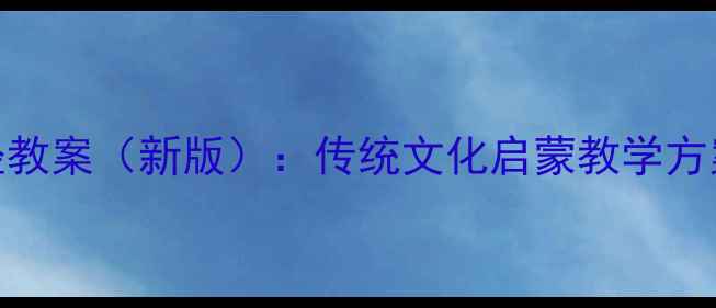 图片 幼儿园三字经教案（新版）：传统文化启蒙教学方案与实操指南