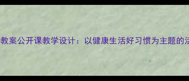 图片 幼儿园中班健康教案公开课教学设计：以健康生活好习惯为主题的活动方案与案例2