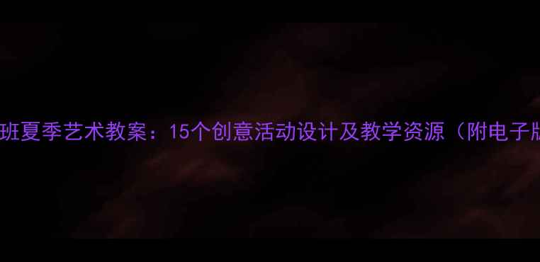 图片 幼儿园中班夏季艺术教案：15个创意活动设计及教学资源（附电子版下载）2