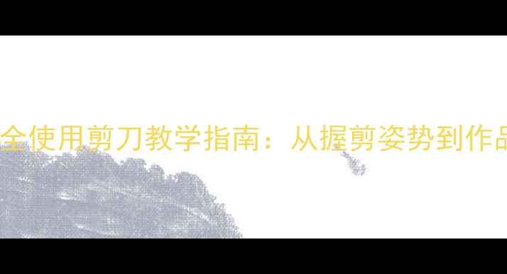 图片 幼儿园中班安全使用剪刀教学指南：从握剪姿势到作品创作全攻略1