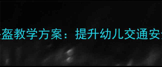 图片 幼儿园中班安全头盔教学方案：提升幼儿交通安全意识的实践指南