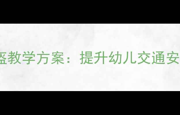 图片 幼儿园中班安全头盔教学方案：提升幼儿交通安全意识的实践指南2