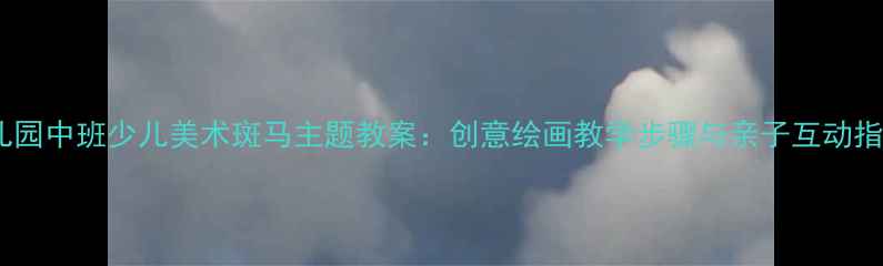 图片 幼儿园中班少儿美术斑马主题教案：创意绘画教学步骤与亲子互动指南2