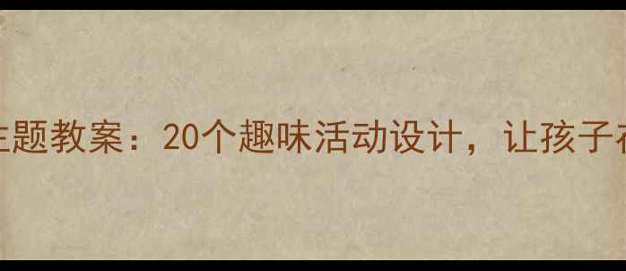图片 幼儿园中班快乐多主题教案：20个趣味活动设计，让孩子在游戏中成长！🎨✨