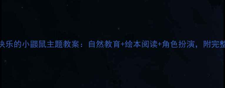 图片 幼儿园中班快乐的小鼹鼠主题教案：自然教育+绘本阅读+角色扮演，附完整教学资源包