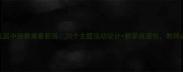 图片 幼儿园中班教案最新版：20个主题活动设计+教学资源包，教师必备