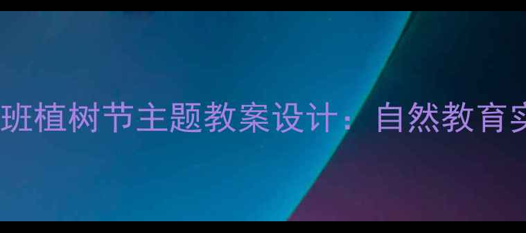 图片 幼儿园中班植树节主题教案设计：自然教育实践指南1