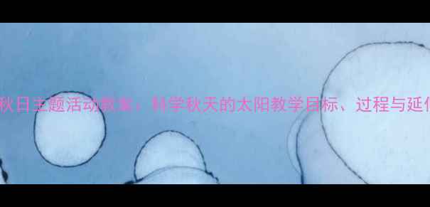 图片 幼儿园中班秋日主题活动教案：科学秋天的太阳教学目标、过程与延伸活动设计1