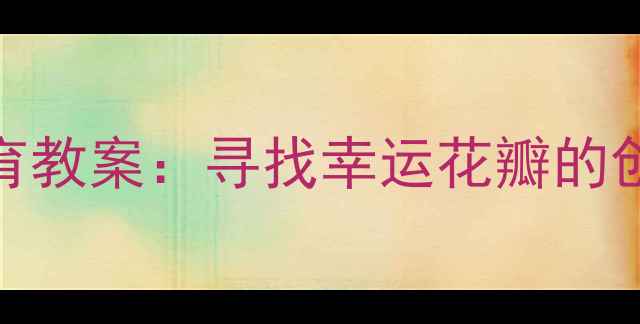 图片 幼儿园中班自然教育教案：寻找幸运花瓣的创意教学设计与实践