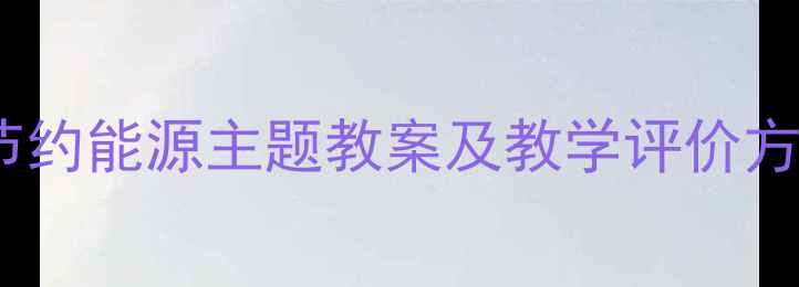 图片 幼儿园中班节约能源主题教案及教学评价方案设计指南2