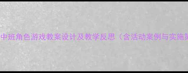 图片 幼儿园中班角色游戏教案设计及教学反思（含活动案例与实施策略）2