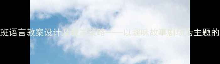 图片 幼儿园中班语言教案设计及教学策略——以趣味故事剧场为主题的教学实践