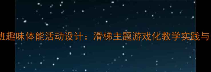 图片 幼儿园中班趣味体能活动设计：滑梯主题游戏化教学实践与安全指导1