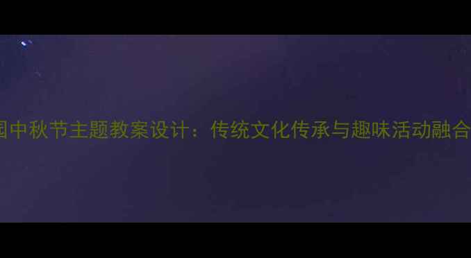 图片 幼儿园中秋节主题教案设计：传统文化传承与趣味活动融合方案1