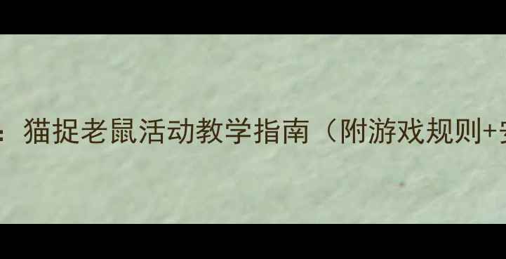 图片 幼儿园体育游戏教案：猫捉老鼠活动教学指南（附游戏规则+安全提示+教学目标）