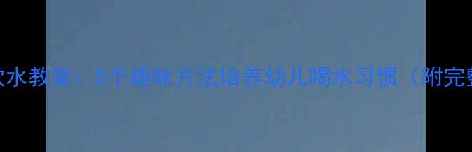 图片 幼儿园健康饮水教案：5个趣味方法培养幼儿喝水习惯（附完整教学方案）