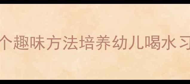 图片 幼儿园健康饮水教案：5个趣味方法培养幼儿喝水习惯（附完整教学方案）2