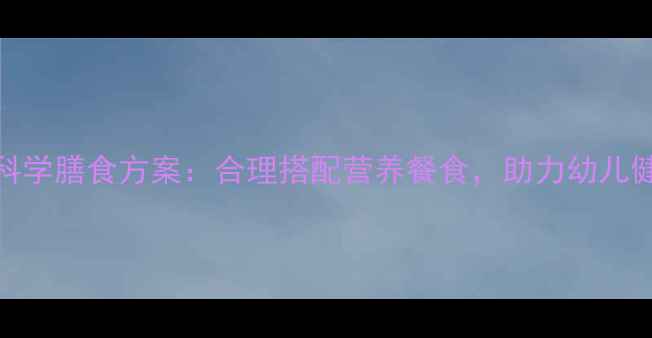 图片 幼儿园健康饮食教案科学膳食方案：合理搭配营养餐食，助力幼儿健康成长完整教学指南