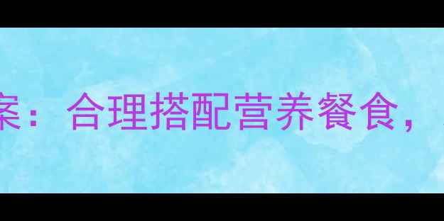 图片 幼儿园健康饮食教案科学膳食方案：合理搭配营养餐食，助力幼儿健康成长完整教学指南1