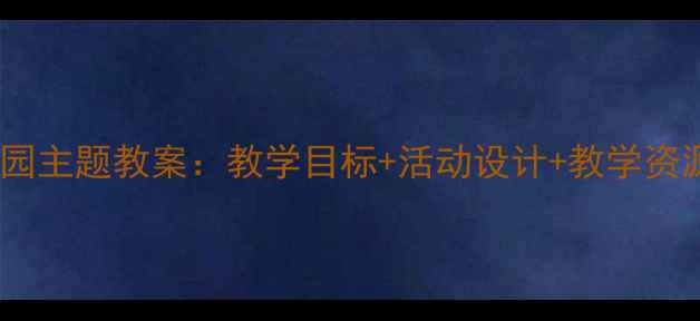 图片 幼儿园公园主题教案：教学目标+活动设计+教学资源全攻略1