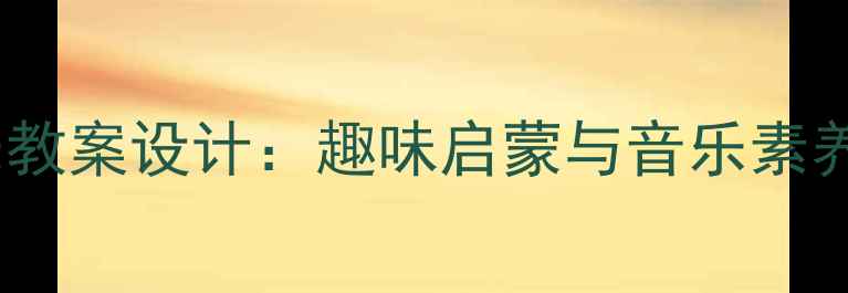 图片 幼儿园动物儿歌音乐教案设计：趣味启蒙与音乐素养双提升的完整方案1