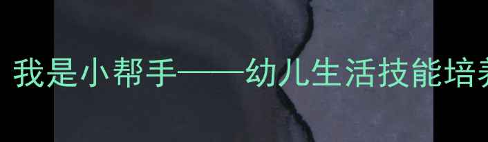 图片 幼儿园劳动教育教案：我是小帮手——幼儿生活技能培养与劳动习惯养成方案