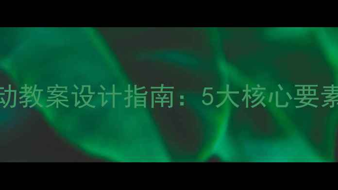 图片 幼儿园区角活动教案设计指南：5大核心要素+5个实用案例