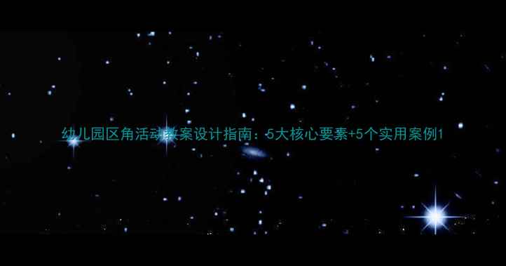 图片 幼儿园区角活动教案设计指南：5大核心要素+5个实用案例1