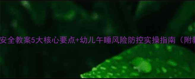 图片 幼儿园午睡安全教案5大核心要点+幼儿午睡风险防控实操指南（附教学反思）2