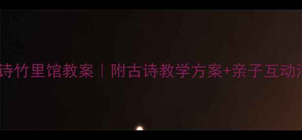 图片 幼儿园古诗竹里馆教案｜附古诗教学方案+亲子互动活动设计1