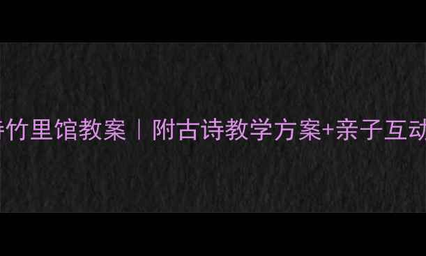 图片 幼儿园古诗竹里馆教案｜附古诗教学方案+亲子互动活动设计2