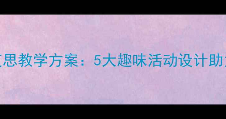 图片 幼儿园古诗静夜思教学方案：5大趣味活动设计助力幼儿诗意启蒙